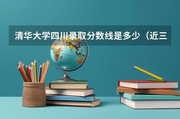 清华大学四川录取分数线是多少（近三年招生人数汇总）