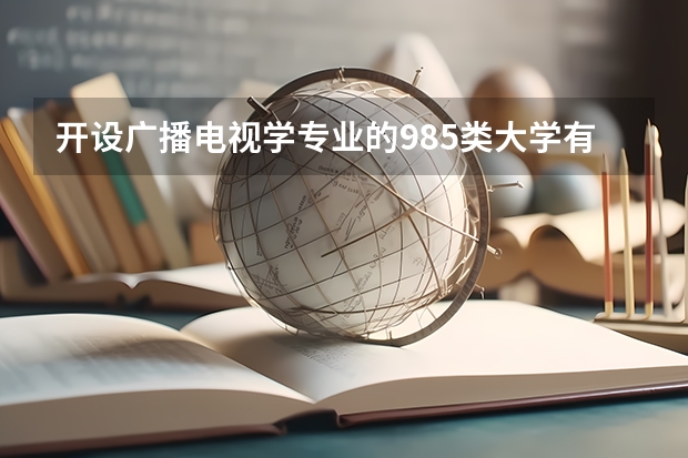 开设广播电视学专业的985类大学有哪些