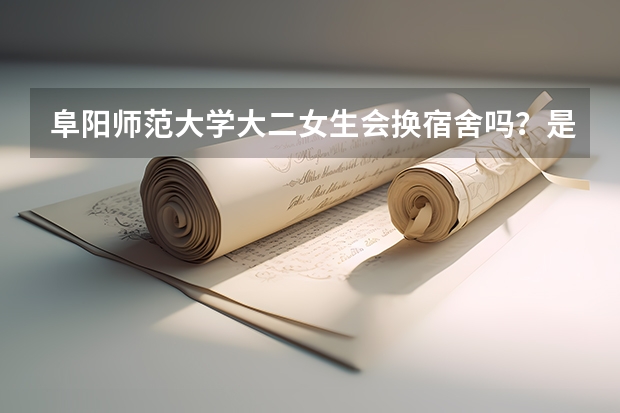 阜阳师范大学大二女生会换宿舍吗？是由6人间换为4人间吗？