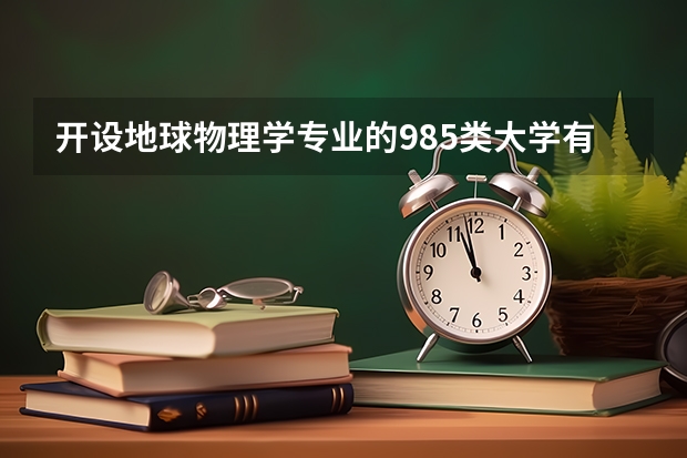 开设地球物理学专业的985类大学有哪些