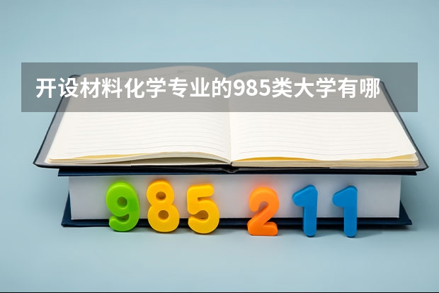 开设材料化学专业的985类大学有哪些