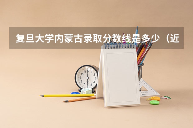 复旦大学内蒙古录取分数线是多少（近三年招生人数汇总）