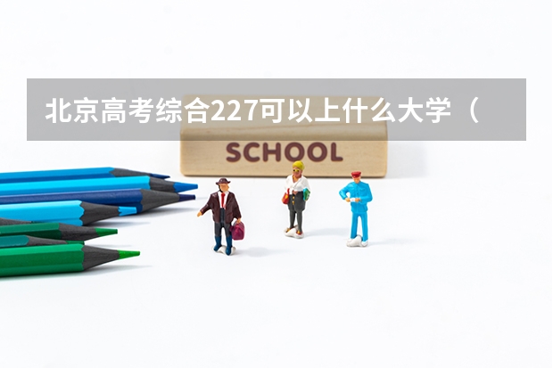 北京高考综合227可以上什么大学（2024分数线预测）
