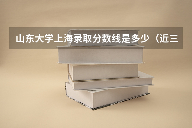山东大学上海录取分数线是多少（近三年招生人数汇总）