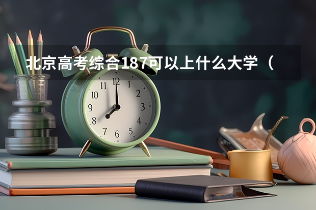 北京高考综合187可以上什么大学（2024分数线预测）
