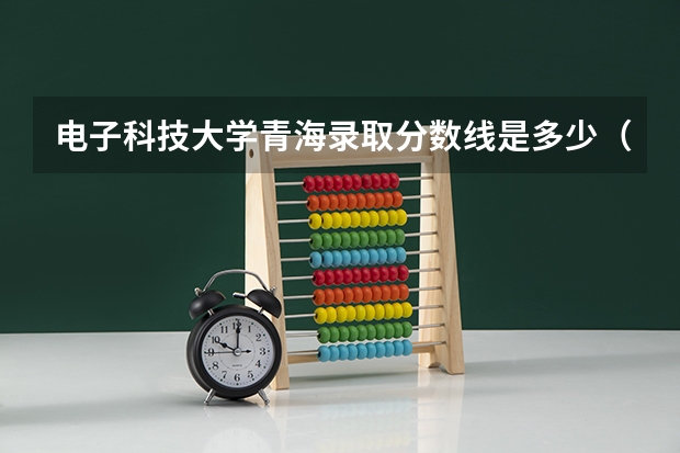 电子科技大学青海录取分数线是多少（近三年招生人数汇总）