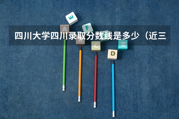 四川大学四川录取分数线是多少（近三年招生人数汇总）