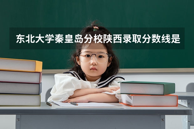 东北大学秦皇岛分校陕西录取分数线是多少（近三年招生人数汇总）
