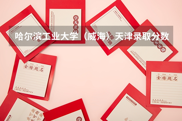 哈尔滨工业大学（威海）天津录取分数线是多少（近三年招生人数汇总）
