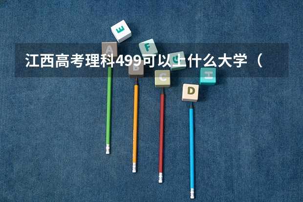江西高考理科499可以上什么大学（2024分数线预测）