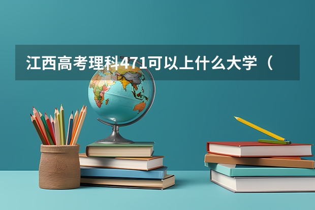 江西高考理科471可以上什么大学（2024分数线预测）