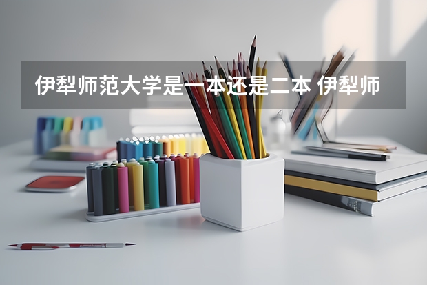 伊犁师范大学是一本还是二本 伊犁师范大学是一本还是二本