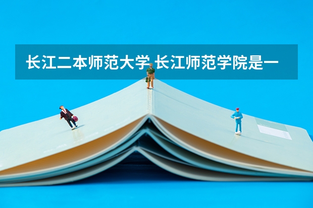 长江二本师范大学 长江师范学院是一本还是二本？