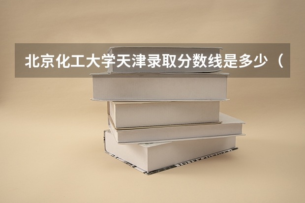 北京化工大学天津录取分数线是多少（近三年招生人数汇总）