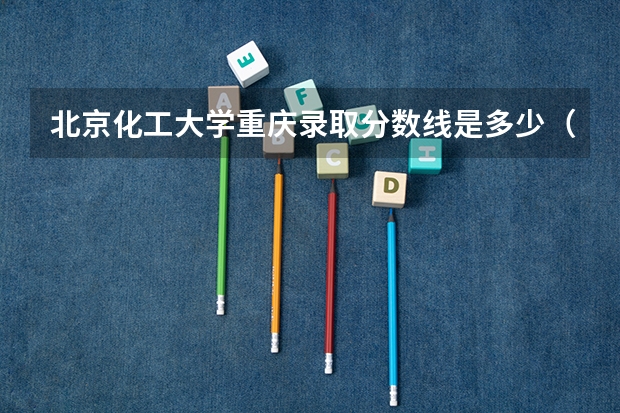 北京化工大学重庆录取分数线是多少（近三年招生人数汇总）