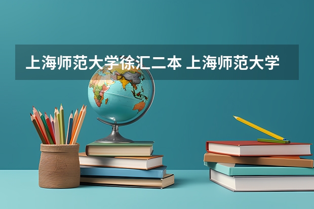 上海师范大学徐汇二本 上海师范大学是一本还是二本