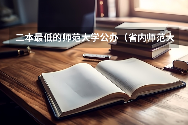 二本最低的师范大学公办（省内师范大学二本最低分数线）