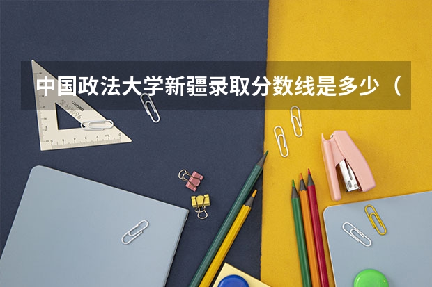 中国政法大学新疆录取分数线是多少（近三年招生人数汇总）