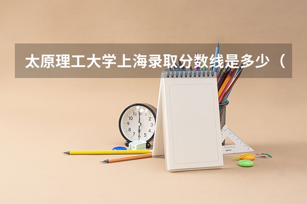太原理工大学上海录取分数线是多少（近三年招生人数汇总）