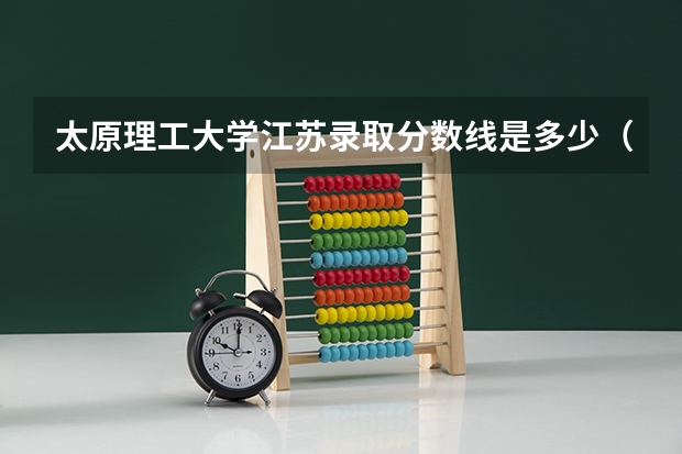太原理工大学江苏录取分数线是多少（近三年招生人数汇总）