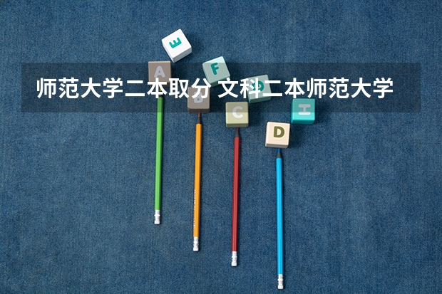 师范大学二本取分 文科二本师范大学排名及分数线
