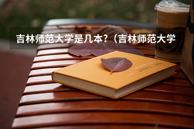 吉林师范大学是几本?（吉林师范大学属于几本）