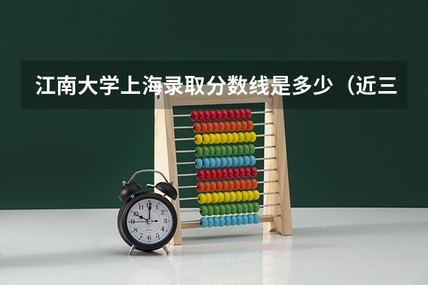 江南大学上海录取分数线是多少（近三年招生人数汇总）