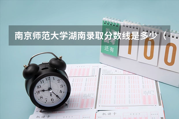 南京师范大学湖南录取分数线是多少（近三年招生人数汇总）