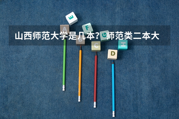 山西师范大学是几本？ 师范类二本大学排名