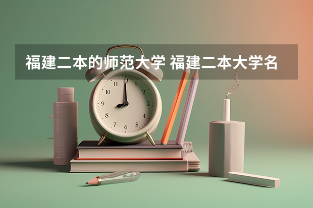 福建二本的师范大学 福建二本大学名单