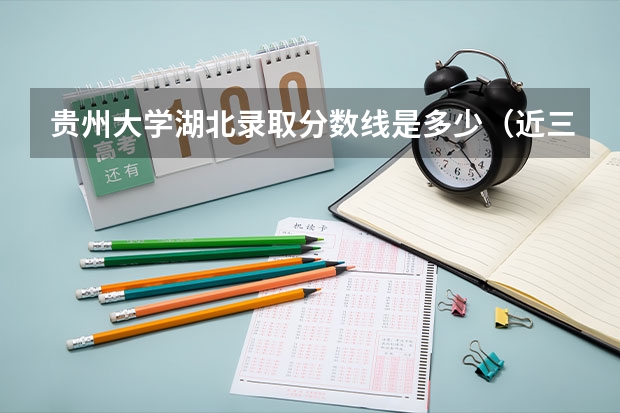 贵州大学湖北录取分数线是多少（近三年招生人数汇总）