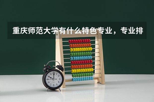 重庆师范大学有什么特色专业，专业排名如何