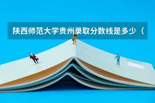 陕西师范大学贵州录取分数线是多少（近三年招生人数汇总）