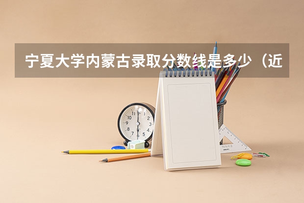 宁夏大学内蒙古录取分数线是多少（近三年招生人数汇总）