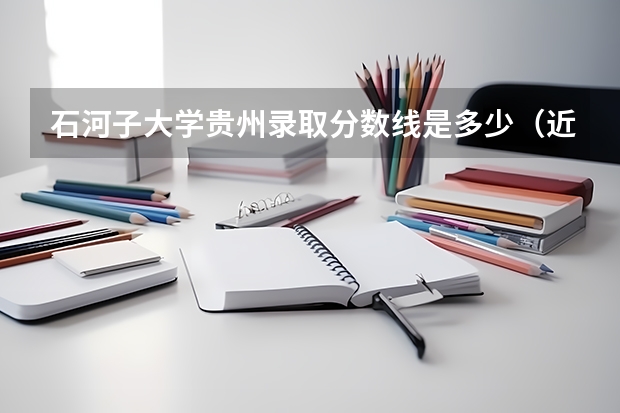 石河子大学贵州录取分数线是多少（近三年招生人数汇总）