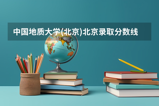 中国地质大学(北京)北京录取分数线是多少（近三年招生人数汇总）