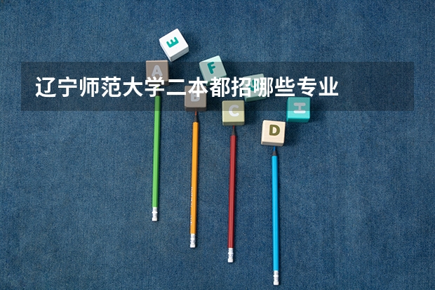 辽宁师范大学二本都招哪些专业