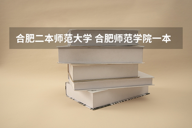 合肥二本师范大学 合肥师范学院一本还是二本