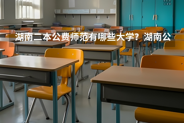 湖南二本公费师范有哪些大学？湖南公费师范毕业一般分配在哪里？