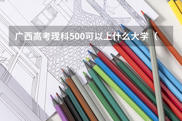 广西高考理科500可以上什么大学（2024分数线预测）
