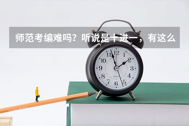 师范考编难吗？听说是十进一，有这么严格吗？