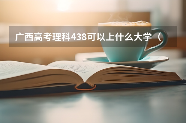 广西高考理科438可以上什么大学（2024分数线预测）