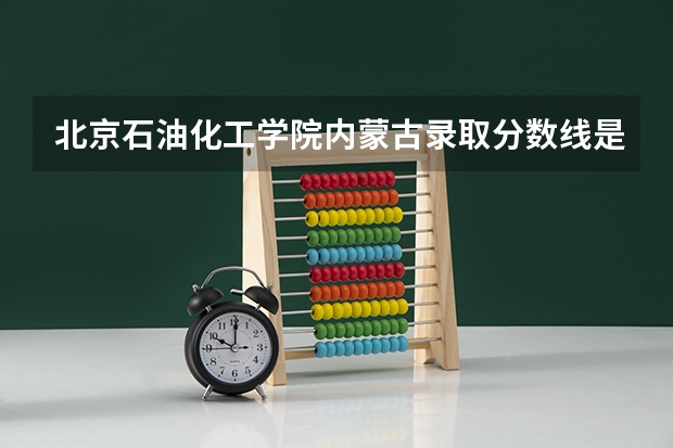 北京石油化工学院内蒙古录取分数线是多少（近三年招生人数汇总）