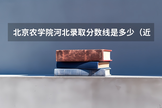北京农学院河北录取分数线是多少（近三年招生人数汇总）