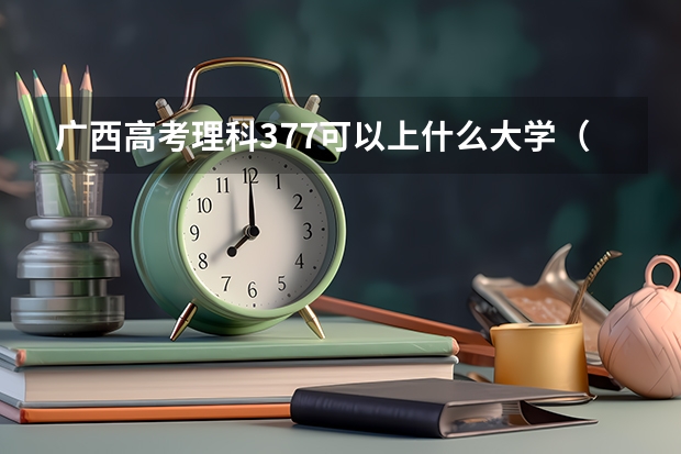 广西高考理科377可以上什么大学（2024分数线预测）