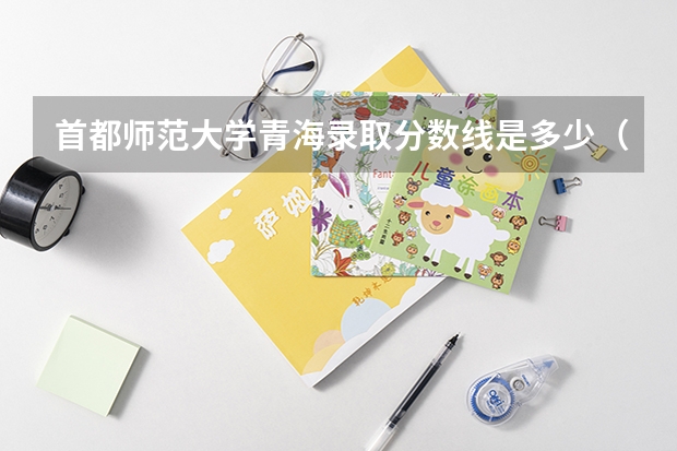 首都师范大学青海录取分数线是多少（近三年招生人数汇总）