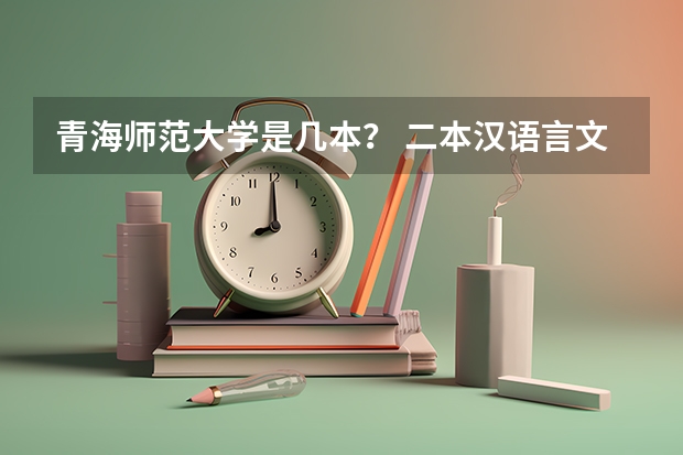 青海师范大学是几本？ 二本汉语言文学专业大学排名
