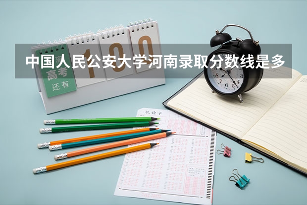 中国人民公安大学河南录取分数线是多少（近三年招生人数汇总）
