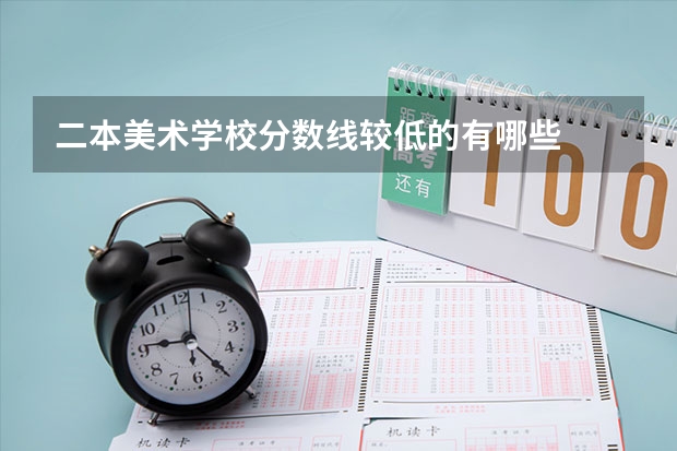 二本美术学校分数线较低的有哪些