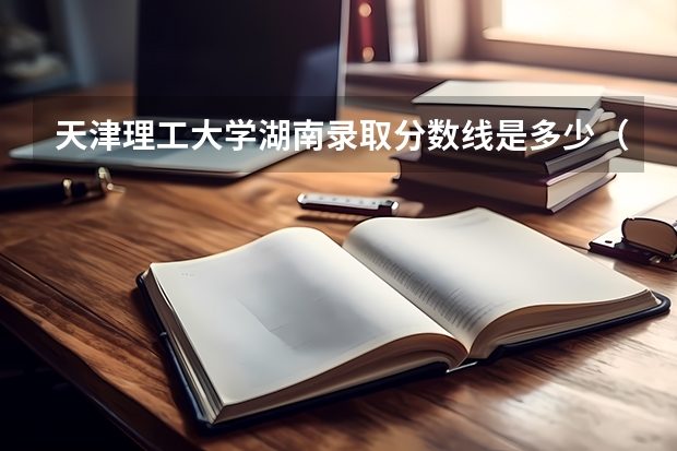天津理工大学湖南录取分数线是多少（近三年招生人数汇总）